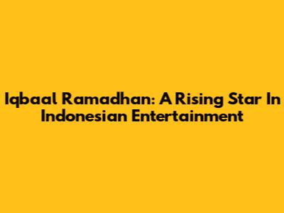 Iqbaal Ramadhan: A Rising Star In Indonesian Entertainment