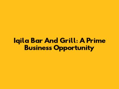 Iqila Bar And Grill: A Prime Business Opportunity