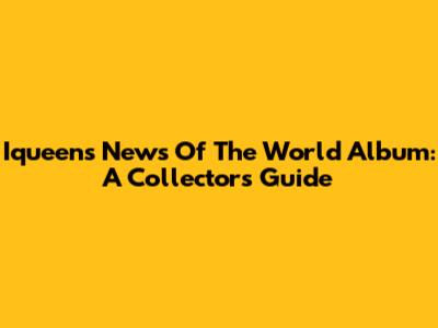 Iqueen's 'News Of The World' Album: A Collector's Guide