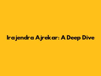 Irajendra Ajrekar: A Deep Dive