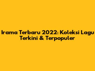 Irama Terbaru 2022: Koleksi Lagu Terkini & Terpopuler