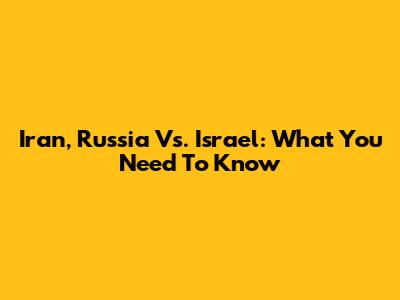 Iran, Russia Vs. Israel: What You Need To Know