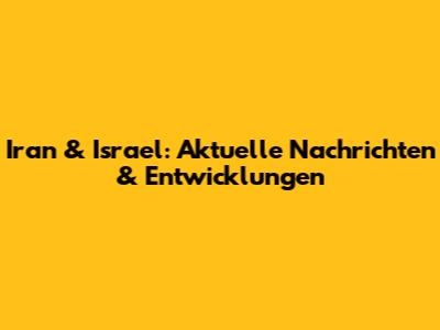 Iran & Israel: Aktuelle Nachrichten & Entwicklungen