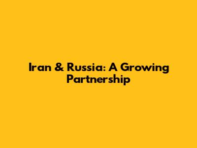 Iran & Russia: A Growing Partnership