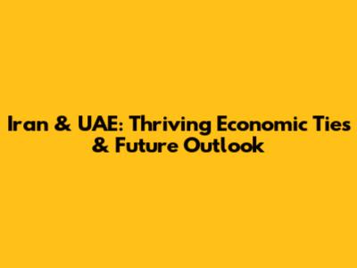 Iran & UAE: Thriving Economic Ties & Future Outlook