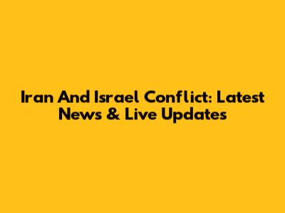 Iran And Israel Conflict: Latest News & Live Updates