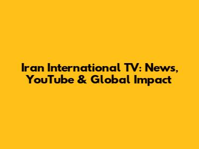 Iran International TV: News, YouTube & Global Impact