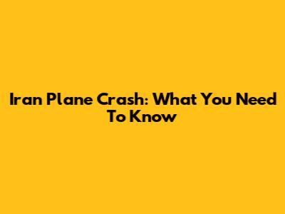 Iran Plane Crash: What You Need To Know