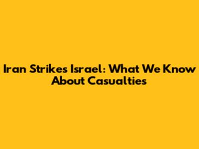 Iran Strikes Israel: What We Know About Casualties