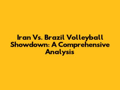 Iran Vs. Brazil Volleyball Showdown: A Comprehensive Analysis