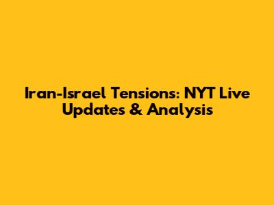 Iran-Israel Tensions: NYT Live Updates & Analysis