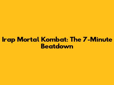 Irap Mortal Kombat: The 7-Minute Beatdown