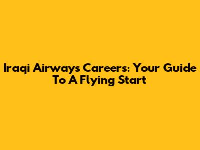 Iraqi Airways Careers: Your Guide To A Flying Start