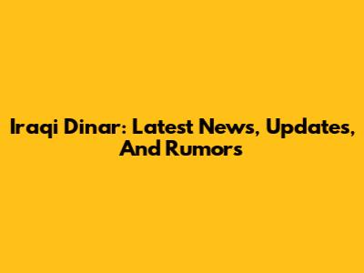 Iraqi Dinar: Latest News, Updates, And Rumors