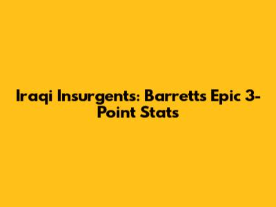 Iraqi Insurgents: Barrett's Epic 3-Point Stats