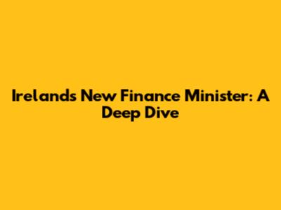 Ireland's New Finance Minister: A Deep Dive