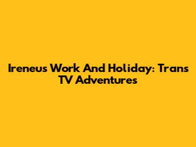 Ireneu's Work And Holiday: Trans TV Adventures