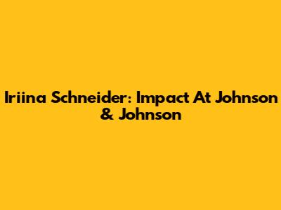 Iriina Schneider: Impact At Johnson & Johnson