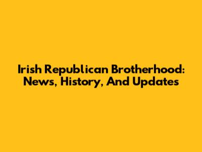 Irish Republican Brotherhood: News, History, And Updates