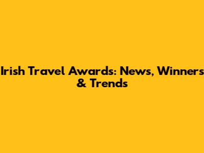Irish Travel Awards: News, Winners & Trends