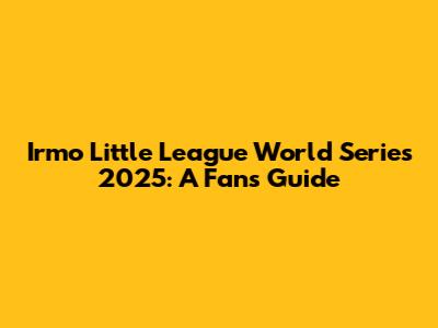 Irmo Little League World Series 2025: A Fan's Guide