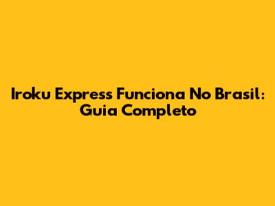 Iroku Express Funciona No Brasil: Guia Completo