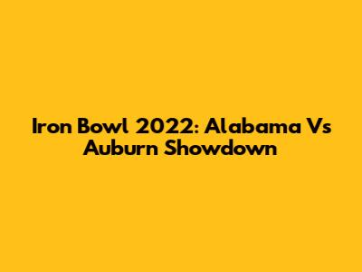 Iron Bowl 2022: Alabama Vs Auburn Showdown