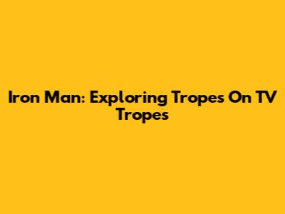 Iron Man: Exploring Tropes On TV Tropes