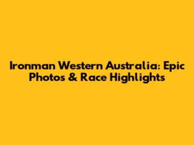 Ironman Western Australia: Epic Photos & Race Highlights