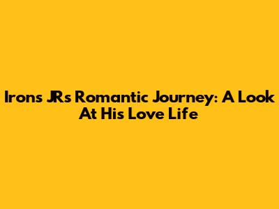 Irons JR's Romantic Journey: A Look At His Love Life
