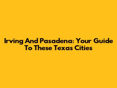 Irving And Pasadena: Your Guide To These Texas Cities
