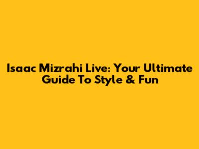 Isaac Mizrahi Live: Your Ultimate Guide To Style & Fun