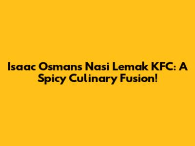 Isaac Osman's Nasi Lemak KFC: A Spicy Culinary Fusion!