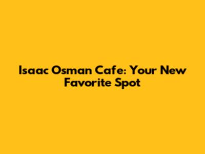 Isaac Osman Cafe: Your New Favorite Spot