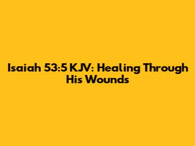 Isaiah 53:5 KJV: Healing Through His Wounds