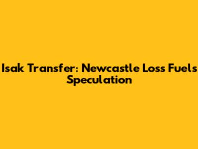Isak Transfer: Newcastle Loss Fuels Speculation