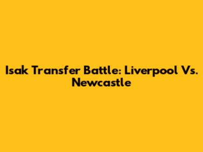 Isak Transfer Battle: Liverpool Vs. Newcastle