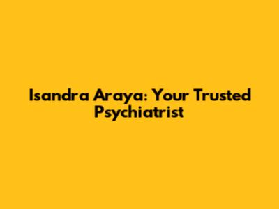 Isandra Araya: Your Trusted Psychiatrist