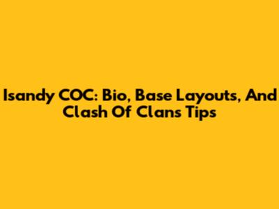Isandy COC: Bio, Base Layouts, And Clash Of Clans Tips