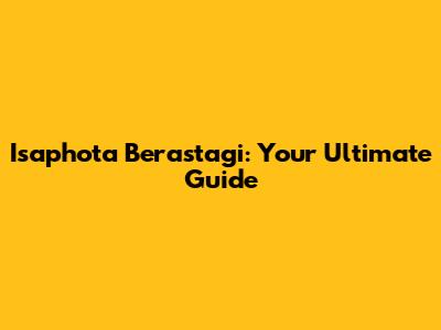 Isaphota Berastagi: Your Ultimate Guide