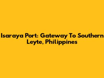 Isaraya Port: Gateway To Southern Leyte, Philippines