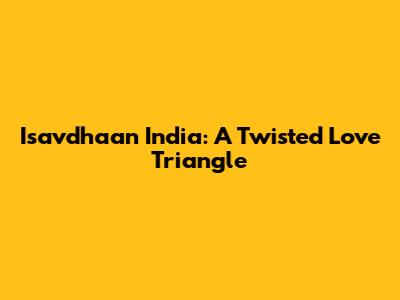 Isavdhaan India: A Twisted Love Triangle