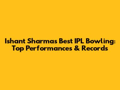 Ishant Sharma's Best IPL Bowling: Top Performances & Records