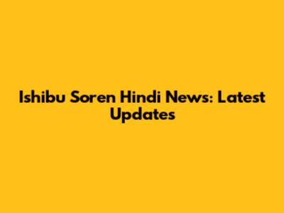 Ishibu Soren Hindi News: Latest Updates