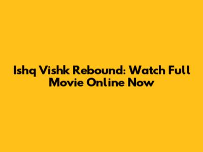 Ishq Vishk Rebound: Watch Full Movie Online Now