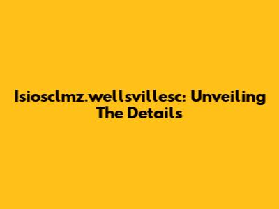 Isiosclmz.wellsvillesc: Unveiling The Details