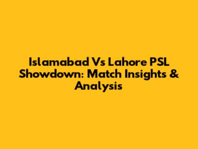 Islamabad Vs Lahore PSL Showdown: Match Insights & Analysis