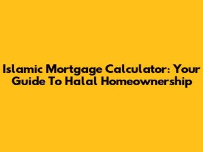 Islamic Mortgage Calculator: Your Guide To Halal Homeownership