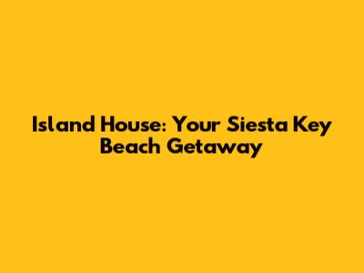 Island House: Your Siesta Key Beach Getaway