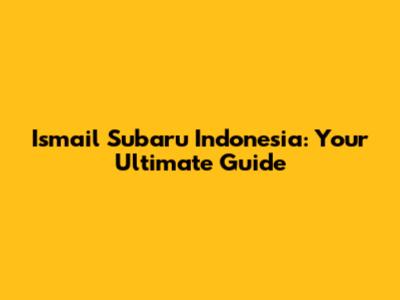 Ismail Subaru Indonesia: Your Ultimate Guide